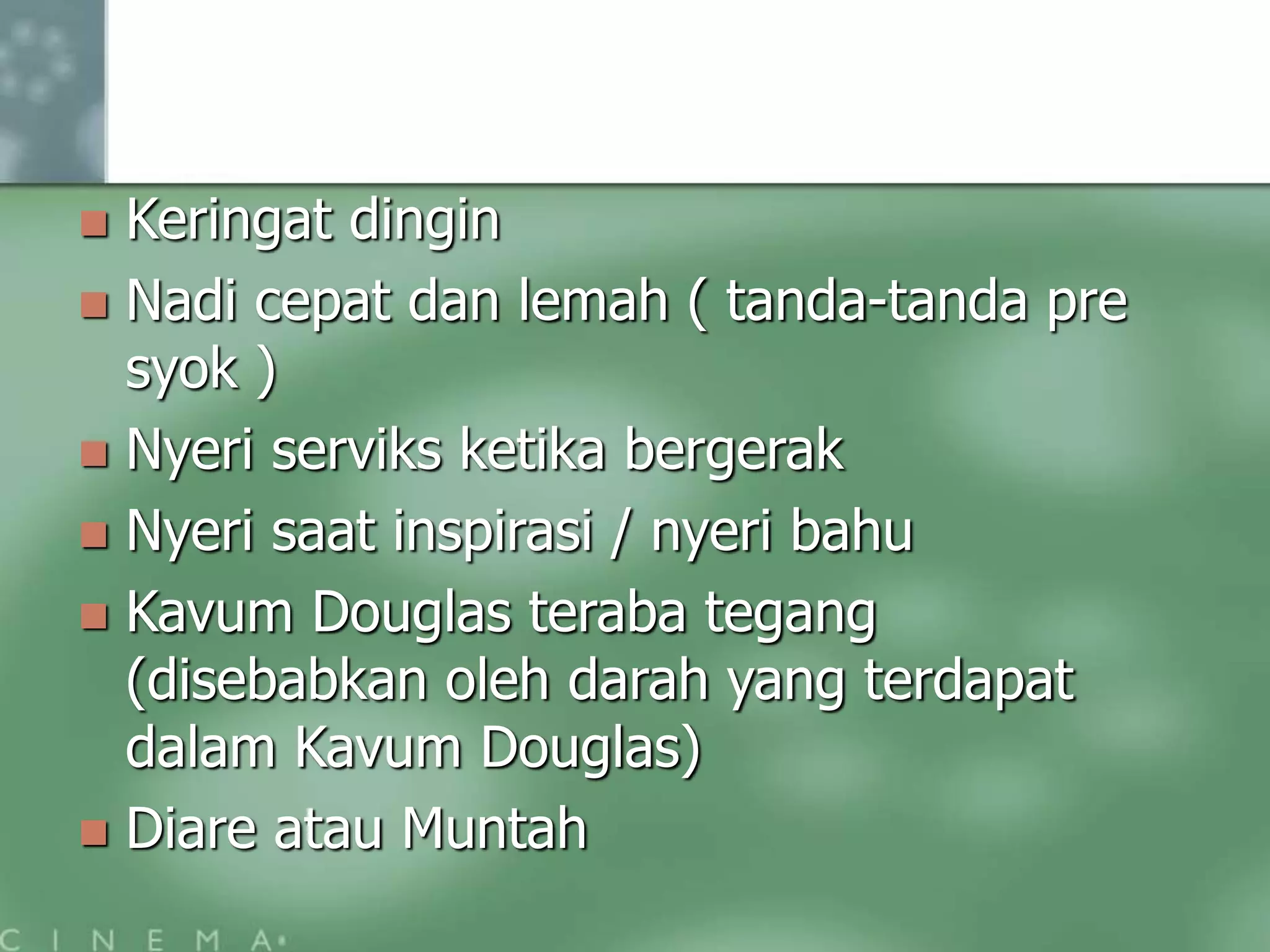  Keringat dingin
Nadi cepat dan lemah ( tanda-tanda pre
syok )
Nyeri serviks ketika bergerak
Nyeri saat inspirasi / nyeri bahu
Kavum Douglas teraba tegang
(disebabkan oleh darah yang terdapat
dalam Kavum Douglas)
Diare atau Muntah