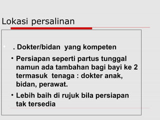 • . Dokter/bidan yang kompeten
• Persiapan seperti partus tunggal
namun ada tambahan bagi bayi ke 2
termasuk tenaga : dokter anak,
bidan, perawat.
• Lebih baih di rujuk bila persiapan
tak tersedia
Lokasi persalinan
 