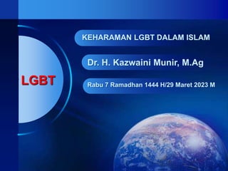 LGBT
Dr. H. Kazwaini Munir, M.Ag
Rabu 7 Ramadhan 1444 H/29 Maret 2023 M
KEHARAMAN LGBT DALAM ISLAM
 