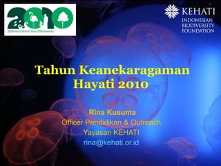 Tahun Keanekaragaman Hayati 2010  Rina Kusuma Officer Pendidikan & Outreach  Yayasan KEHATI  [email_address]   
