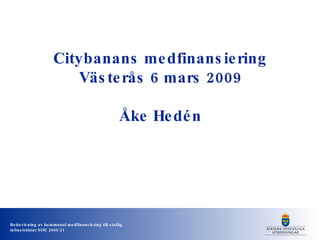Citybanans medfinansiering Västerås 6 mars 2009 Åke Hedén 