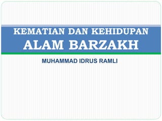 KEMATIAN DAN KEHIDUPAN 
ALAM BARZAKH 
MUHAMMAD IDRUS RAMLI 
 