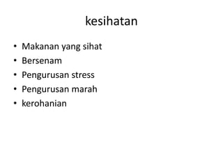 kesihatan
• Makanan yang sihat
• Bersenam
• Pengurusan stress
• Pengurusan marah
• kerohanian
 