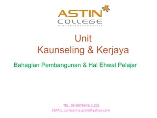 Unit
Kaunseling & Kerjaya
Bahagian Pembangunan & Hal Ehwal Pelajar
TEL: 03-8076848 (122)
EMAIL: zamzarina.astin@yahoo.com
 
