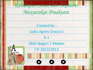 Kehidupan Sosial dan Ekonomi
Masyarakat Praaksara
Created by :
Lydia Agnes Gracia S
X-1
SMA Negeri 1 Medan
T.P. 2012/2013

 