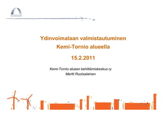 Ydinvoimalaan valmistautuminen
       Kemi-Tornio alueella

                15.2.2011
   Kemi-Tornio alueen kehittämiskeskus ry
            Martti Ruotsalainen




                                            1
 