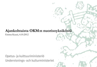 Ajankohtaista OKM:n nuorisoyksiköstä
Emma Kuusi, 4.10.2012
 