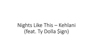 Nights Like This – Kehlani
(feat. Ty Dolla $ign)
 