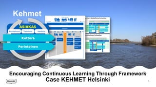 Encouraging Continuous Learning Through Framework
Case KEHMET Helsinki 1
Kehmet
 