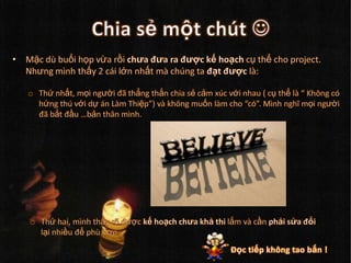 Chia sẻmộtchútMặcdùbuổihọpvừarồichưađưarađượckếhoạchcụthểcho project. Nhưngmìnhthấy 2 cáilớnnhấtmàchúng ta đạtđượclà: