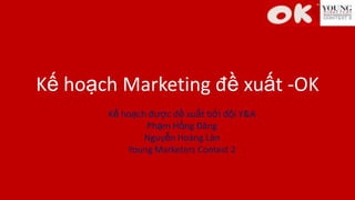 Kế hoạch Marketing đề xuất -OK
Kế hoạch được đề xuất bởi đội Y&A
Phạm Hồng Đăng
Nguyễn Hoàng Lân
Young Marketers Contest 2

 