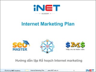 Internet Marketing Plan




              Hướng dẫn lập Kế hoạch Internet marketing

© 2012 by iNET Academy      Internet Marketing Plan   *   www.iNET.edu.vn   1
 