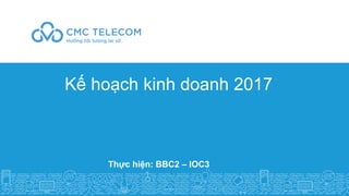 Kế hoạch kinh doanh 2017
Thực hiện: BBC2 – IOC3
 