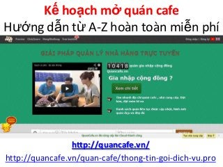 Kế hoạch mở quán cafe
Hướng dẫn từ A-Z hoàn toàn miễn phí
Mạng xã hội Cộng đồng Quán cafe:
http://quancafe.vn/
http://quancafe.vn/quan-cafe/thong-tin-goi-dich-vu.pro
 