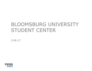 BLOOMSBURG UNIVERSITY
STUDENT CENTER
2.06.17
 