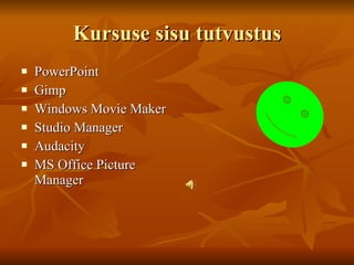 Kursuse sisu tutvustus PowerPoint Gimp Windows Movie Maker Studio Manager Audacity MS Office Picture Manager 
