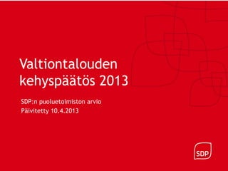 Valtiontalouden
kehyspäätös 2013
SDP:n puoluetoimiston arvio
Päivitetty 10.4.2013
 