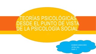 TEORÍAS PSICOLÓGICAS
DESDE EL PUNTO DE VISTA
DE LA PSICOLOGÍA SOCIAL.
…
KEIBERCAMACARO
26 831 263
SAIA- C
 