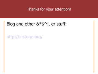 Thanks for your attention! <ul><li>Blog and other &*$^!, er stuff: </li></ul><ul><li>http://instone.org/ </li></ul>