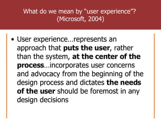 What do we mean by “user experience”?  (Microsoft, 2004) <ul><li>User experience…represents an approach that  puts the use...