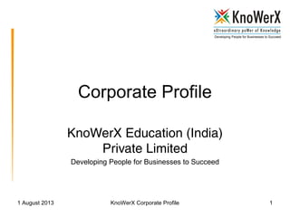 Developing People for Businesses to Succeed
1 August 2013 KnoWerX Corporate Profile 1
Corporate Profile
KnoWerX Education (India)
Private Limited
Developing People for Businesses to Succeed
 