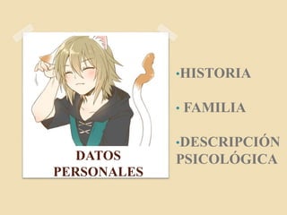 DATOS
PERSONALES
•HISTORIA
• FAMILIA
•DESCRIPCIÓN
PSICOLÓGICA
 