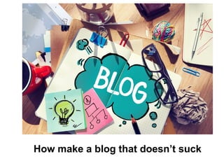 How make a blog that doesn’t suck
 