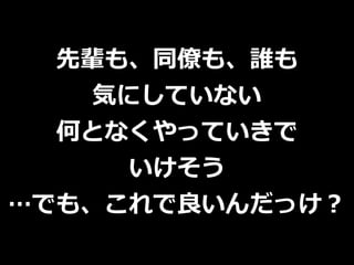 先輩も、同僚も、誰も
気にしていない
何となくやっていきで
いけそう
…でも、これで良いんだっけ？
 
