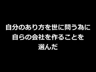 ⾃分のあり⽅を世に問う為に
⾃らの会社を作ることを
選んだ
 