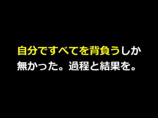 ⾃分ですべてを背負うしか
無かった。過程と結果を。
 
