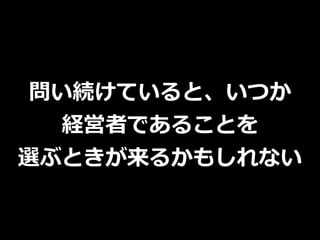 問い続けていると、いつか
経営者であることを
選ぶときが来るかもしれない
 