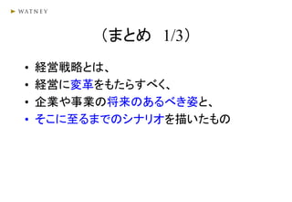 （まとめ 1/3）
• 経営戦略とは、
• 経営に変革をもたらすべく、
• 企業や事業の将来のあるべき姿と、
• そこに至るまでのシナリオを描いたもの
 