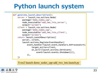 Python launch system
33
$ ros2 launch demo_nodes_cpp add_two_ints.launch.py
 