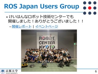ROS Japan Users Group
• けいはんなロボット技術センターでも
開催しました︕ありがとうございました︕︕
­ 開催レポート | イベントページ
6
 