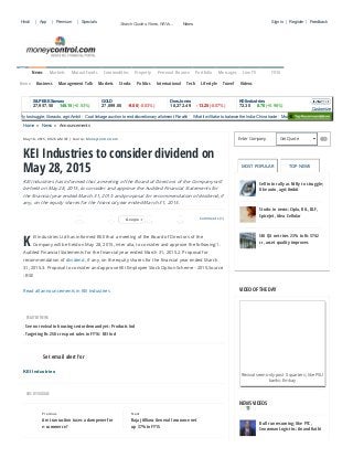 5/22/2015 KEI Industries to consider dividend on May 28, 2015 ­ Moneycontrol.com
http://www.moneycontrol.com/news/announcements/kei­industries­to­consider­dividendmay­28­2015_1386638.html 1/2
Search Quotes, News, NAVs...
May 18, 2015, 09.26 AM IST | Source: Moneycontrol.com
Comments (1)
K
EI Industries Ltd has informed BSE that a meeting of the Board of Directors of the
Company will be held on May 28, 2015, inter alia, to consider and approve the following:1.
Audited Financial Statements for the financial year ended March 31, 2015.2. Proposal for
recommendation of dividend , if any, on the equity shares for the financial year ended March
31, 2015.3. Proposal to consider and approve KEI Employee Stock Option Scheme - 2015.Source
: BSE
Read all announcements in KEI Industries
KEI Industries
Previous
Are transaction taxes a dampener for
e-commerce?
Next
Bajaj Allianz General Insurance net
up 37% in FY15
KEI Industries to consider dividend on
May 28, 2015
KEI Industries has informed that a meeting of the Board of Directors of the Company will
be held on May 28, 2015, to consider and approve the Audited Financial Statements for
the financial year ended March 31, 2015 and proposal for recommendation of dividend, if
any, on the equity shares for the financial year ended March 31, 2015.
RELATED NEWS
See no revival in housing sector demand yet: Products Ind
Targeting Rs 250 cr export sales in FY16: KEI Ind
Set email alert for
ADS BY GOOGLE
Enter Company Get Quote GO
MOST POPULAR TOP NEWS
VIDEO OF THE DAY
NEWS VIDEOS
Home » News » Announcements
| | |Hindi App Premium Specials | | Sign in Register Feedback
Home Business Management Talk Markets Stocks Politics International Tech Lifestyle Travel Videos
Markets Mutual Funds Commodities Property Personal Finance Portfolio Messages Live TV TV18
 Customize
S&P BSE Sensex
27,957.50   148.15 (+0.53%)
GOLD
27,099.00   ­9.00 (­0.03%)
Dow Jones
18,272.49   ­13.25 (­0.07%)
KEI Industries
72.30   0.70 (+0.98%)
  
to rally as Nifty to struggle; like auto, agri:Ambit Coal linkage auction to end discretionary allotment: Parakh What it will take to balance the India­China trade Murugappa chief refutes insider trading ch
Sell into rally as Nifty to struggle;
like auto, agri:Ambit
Stocks in news: Cipla, RIL, DLF,
SpiceJet, Idea Cellular
SBI Q4 net rises 23% to Rs 3742
cr, asset quality improves
Revival seen only post 5 quarters; like PSU
banks: Emkay
number good: Pros
Bull run resuming; like PTC,
Snowman Logistics: Anand Rathi
18  0  0Google + 1 
News
News
 