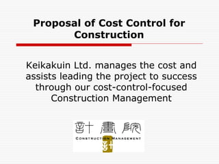 Proposal of Cost Control for
       Construction


Keikakuin Ltd. manages the cost and
assists leading the project to success
  through our cost-control-focused
      Construction Management
 