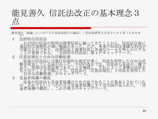 能見善久 信託法改正の基本理念３点 能見善久「総論（シンポジウム信託法改正の論点）」信託法研究３０号３～２１頁（２００６年） １　包括的な信託法 　　　わが国の信託の利用が商事信託に偏ってきたことから、信託法自体に業法的な規制色が強い側面があった。だが、本来の信託は多様な利用が可能なものであり、民事信託と商事信託に共通なルールを明らかにすることが重要である。「包括的な信託法」第１のキャッチワード。 ２　任意法規化と自由な活動促進 　　　従来の信託法には強行法規的な規定が多く、信託を利用した自由な活動を阻害している面があった。今回の改正では、信託法も私法の一種であり、原則は任意法規であることを確認し、それによって多様な信託を作り出すことを可能にする。信託法の「任意法規化」と信託を利用した「自由な活動促進」がキャッチワード。 ３　受益者保護の徹底 　　　従来の信託法も受益者保護のための法であることが基本とされていたが、それでもいくつかの点で受益者保護に不十分な面が見られた。「受益者保護の徹底」、これが第３のキャッチワード。 