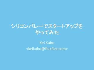 シリコンバレーでスタートアップを
     やってみた
          Kei Kubo
   <keikubo@fluxflex.com>
 