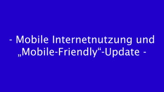 - Mobile Internetnutzung und
„Mobile-Friendly“-Update -
 