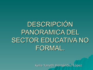DESCRIPCIÓN PANORAMICA DEL SECTOR EDUCATIVA NO FORMAL. Keila Yaneth Hernández López 