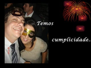 Temos


    cumplicidade..
 