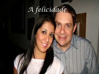 A felicidade
 