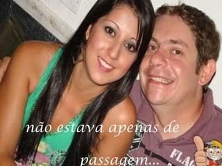 não estava apenas de

       passagem...
 