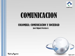 COMUNICACION
COLOMBIA: COMUNICACION Y SOCIEDAD
José Miguel Pereira G

Keila Payares

 