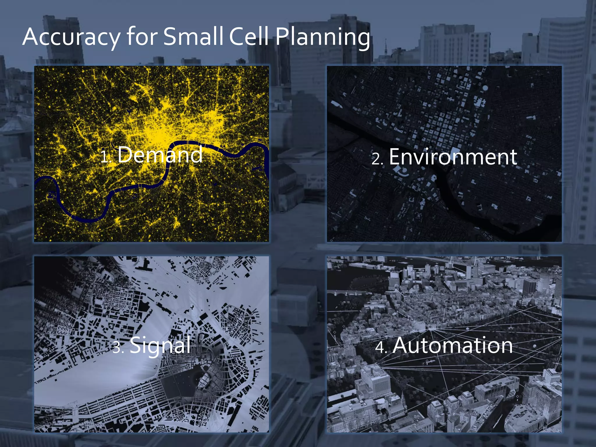 Accuracy for SmallCell Planning
1. Demand 2. Environment
3. Signal 4. Automation