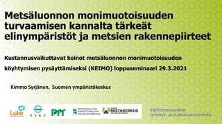 Metsäluonnon monimuotoisuuden
turvaamisen kannalta tärkeät
elinympäristöt ja metsien rakennepiirteet
Kustannusvaikuttavat keinot metsäluonnon monimuotoisuuden
köyhtymisen pysäyttämiseksi (KEIMO) loppuseminaari 29.3.2021
Kimmo Syrjänen, Suomen ympäristökeskus
 