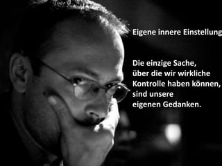 Eigene innere Einstellung
Die einzige Sache,
über die wir wirkliche
Kontrolle haben können,
sind unsere
eigenen Gedanken.
 