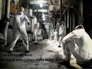 Das Leben ist kurz.
Verkauft dein Leben nicht unter Wert..
 