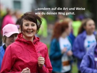 …sondern auf die Art und Weise
wie du deinen Weg gehst.
 