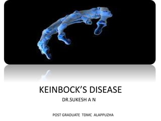 KEINBOCK’S DISEASE
DR.SUKESH A N
POST GRADUATE TDMC ALAPPUZHA
 